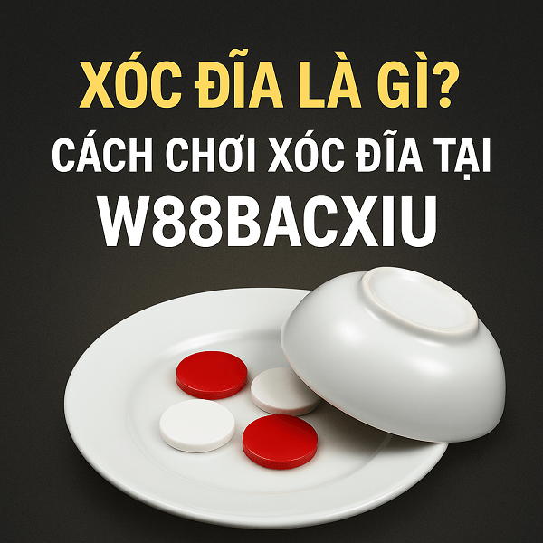 Xóc Đĩa là gì? Cách chơi Xóc Đĩa tại W88BACXIU – Chi tiết từ A-Z