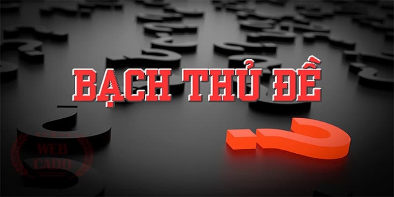 Bạch Thủ Đề Hiểu rõ Bạch Thủ Đề là gì?